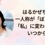 はるかぜちゃん一人称が「ぼく」から「私」に変わったのはいつから？